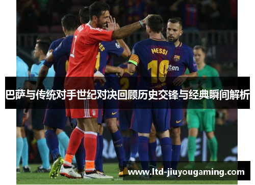 巴萨与传统对手世纪对决回顾历史交锋与经典瞬间解析
