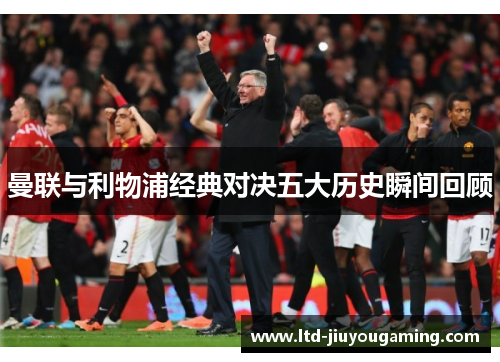 曼联与利物浦经典对决五大历史瞬间回顾