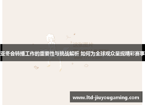 亚冬会转播工作的重要性与挑战解析 如何为全球观众呈现精彩赛事