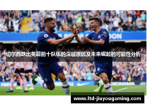 切尔西跌出英超前十队伍的深层原因及未来崛起的可能性分析