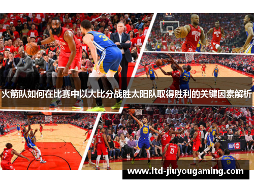 火箭队如何在比赛中以大比分战胜太阳队取得胜利的关键因素解析