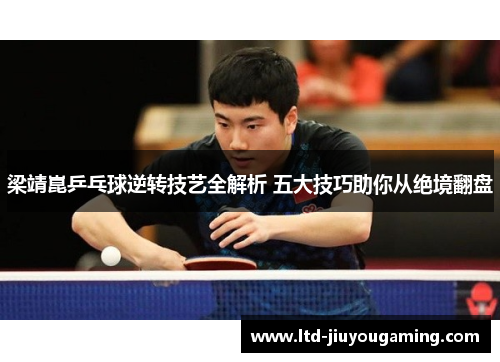 梁靖崑乒乓球逆转技艺全解析 五大技巧助你从绝境翻盘