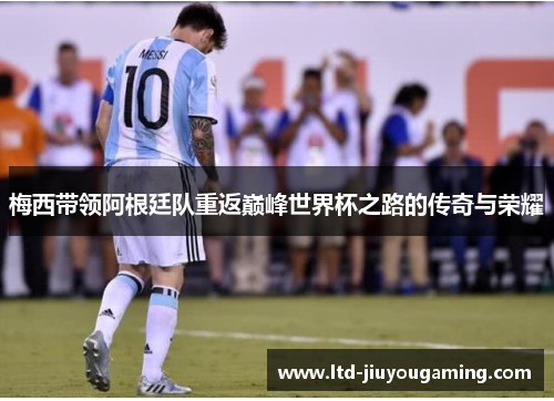 梅西带领阿根廷队重返巅峰世界杯之路的传奇与荣耀