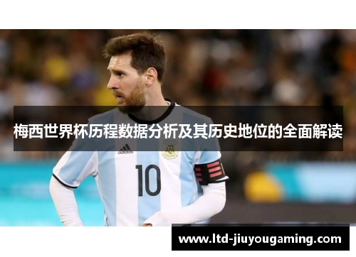 梅西世界杯历程数据分析及其历史地位的全面解读