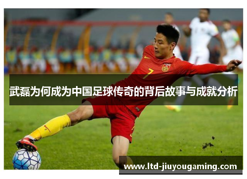 武磊为何成为中国足球传奇的背后故事与成就分析