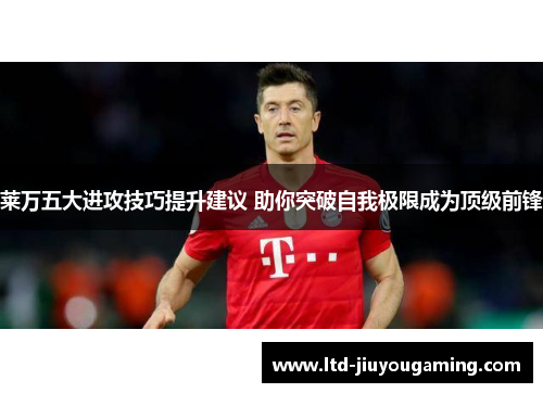 莱万五大进攻技巧提升建议 助你突破自我极限成为顶级前锋