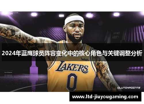 2024年蓝鹰球员阵容变化中的核心角色与关键调整分析