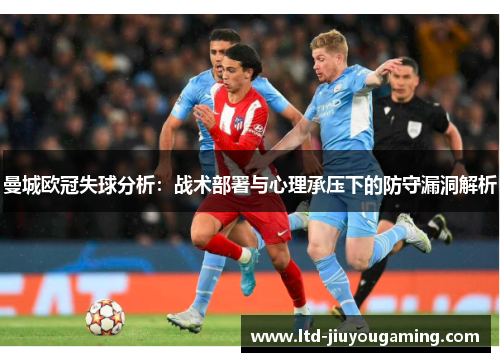 曼城欧冠失球分析：战术部署与心理承压下的防守漏洞解析