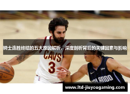 骑士连胜终结的五大原因解析，深度剖析背后的关键因素与影响